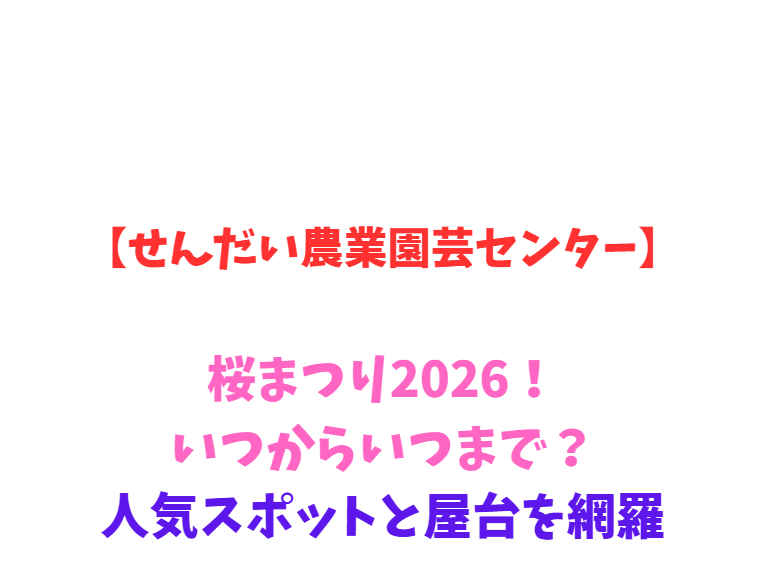 【せんだい農業園芸センター】桜まつり2026！いつからいつまで？人気スポットと屋台を網羅