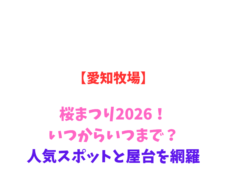 【愛知牧場】桜まつり2026！いつからいつまで？人気スポットと屋台を網羅