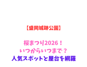 【盛岡城跡公園】桜まつり2026！いつからいつまで？人気スポットと屋台を網羅