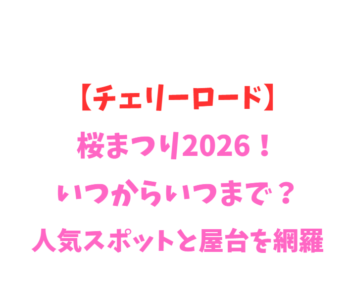 【チェリーロード】桜まつり2026！いつからいつまで？人気スポットと屋台を網羅