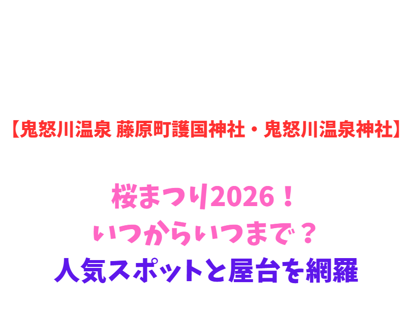 【鬼怒川温泉 藤原町護国神社・鬼怒川温泉神社】桜まつり2026！いつからいつまで？人気スポットと屋台を網羅