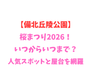 【備北丘陵公園】桜まつり2026!いつからいつまで?人気スポットと屋台を網羅
