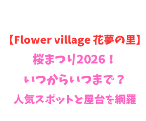 【Flower village 花夢の里】桜まつり2026！いつからいつまで？人気スポットと屋台を網羅