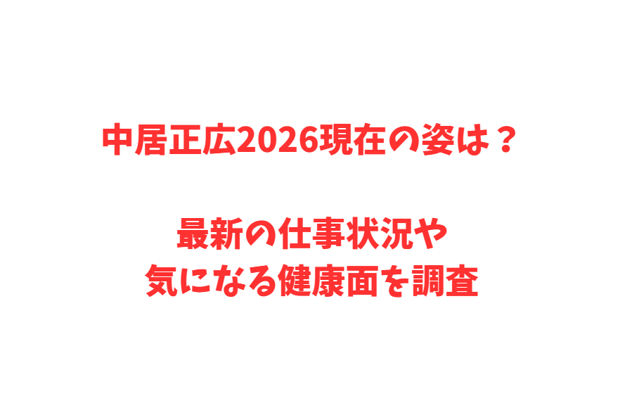 中居正広2026現在の姿は？最新の仕事状況や気になる健康面を調査