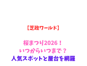 【芝政ワールド】桜まつり2026！いつからいつまで？人気スポットを網羅