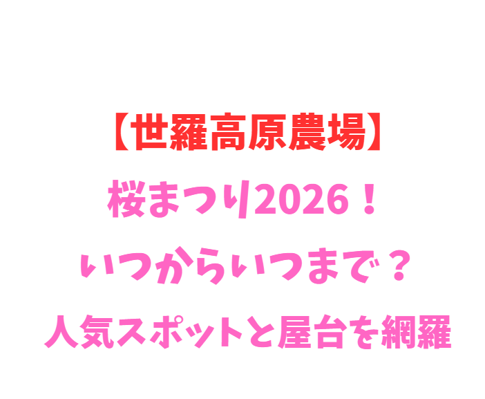【世羅高原農場】さくら祭り2026！いつからいつまで？人気スポットと屋台を網羅
