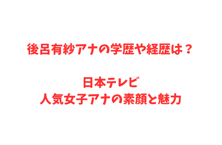 後呂有紗アナの学歴や経歴は？日本テレビ人気女子アナの素顔と魅力