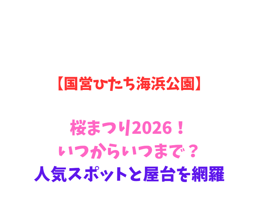 【国営ひたち海浜公園】桜まつり2026！いつからいつまで？人気スポットと屋台を網羅