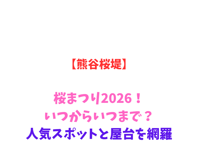 【熊谷桜堤】桜まつり2026！いつからいつまで？人気スポットと屋台を網羅