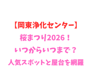 【岡東浄化センター】桜まつり2026！いつからいつまで？人気スポットを網羅