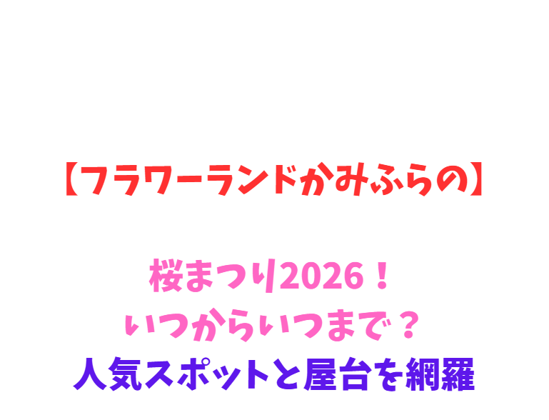 【フラワーランドかみふらの】桜2026！いつからいつまで？人気スポットと屋台を網羅