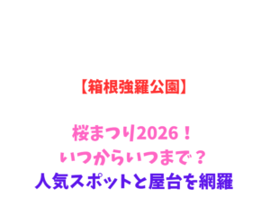 【箱根強羅公園】桜まつり2026！いつからいつまで？人気スポットを網羅