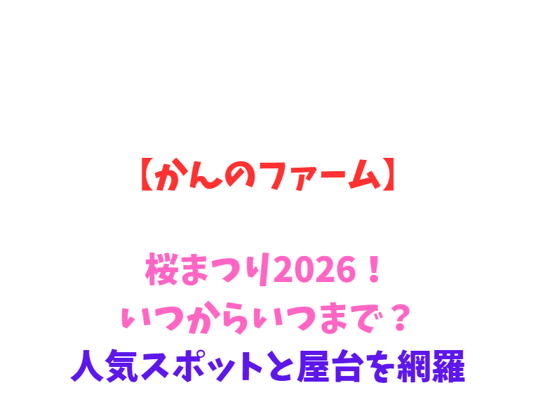 【かんのファーム】桜2026！いつからいつまで？人気スポットと屋台を網羅