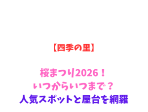 【四季の里】桜まつり2026！いつからいつまで？人気スポットと屋台を網羅