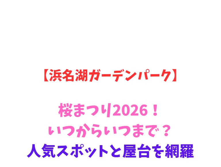 【浜名湖ガーデンパーク】桜まつり2026！いつからいつまで？人気スポットと屋台を網羅