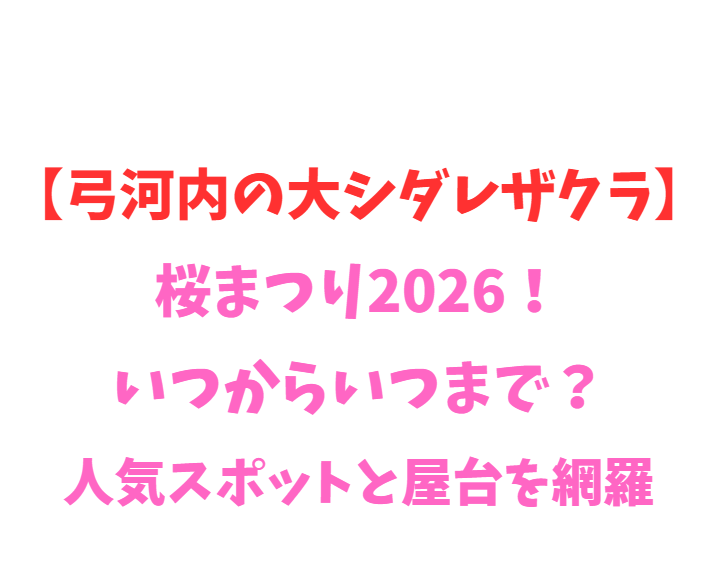 【弓河内の大シダレザクラ】桜まつり2026！いつからいつまで？人気スポット網羅