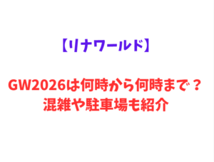 【リナワールド】GWは何時から何時まで？混雑情報や駐車場情報も紹介！