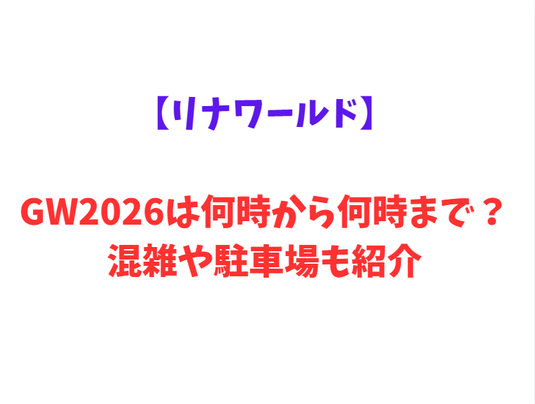 【リナワールド】GWは何時から何時まで？混雑情報や駐車場情報も紹介！