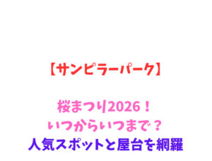 【サンピラーパーク】桜2026！いつからいつまで？人気スポットと屋台を網羅