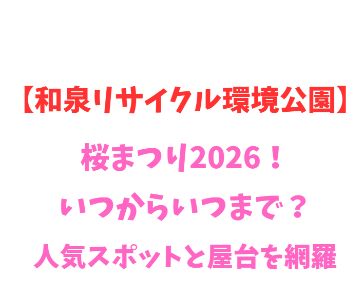 【和泉リサイクル環境公園】桜まつり2026！いつからいつまで？人気スポットを網羅