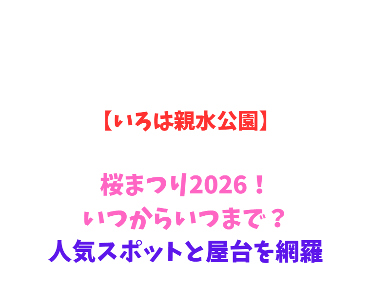 【いろは親水公園】桜まつり2026！いつからいつまで？人気スポットと屋台を網羅