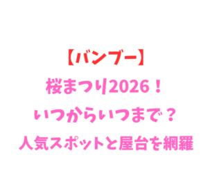 【バンブー】桜まつり2026!いつからいつまで?人気スポットと屋台を網羅