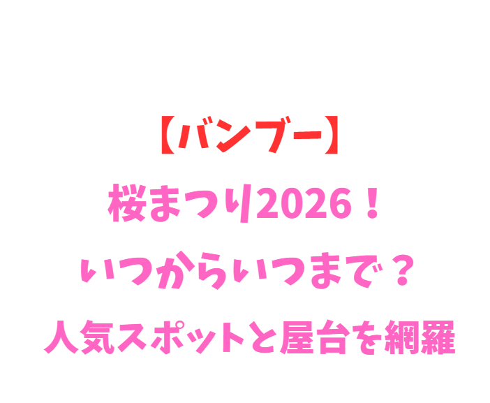 【バンブー】桜まつり2026！いつからいつまで？人気スポットと屋台を網羅