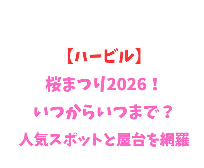 【ハービル】桜まつり2026！いつからいつまで？人気スポットを網羅