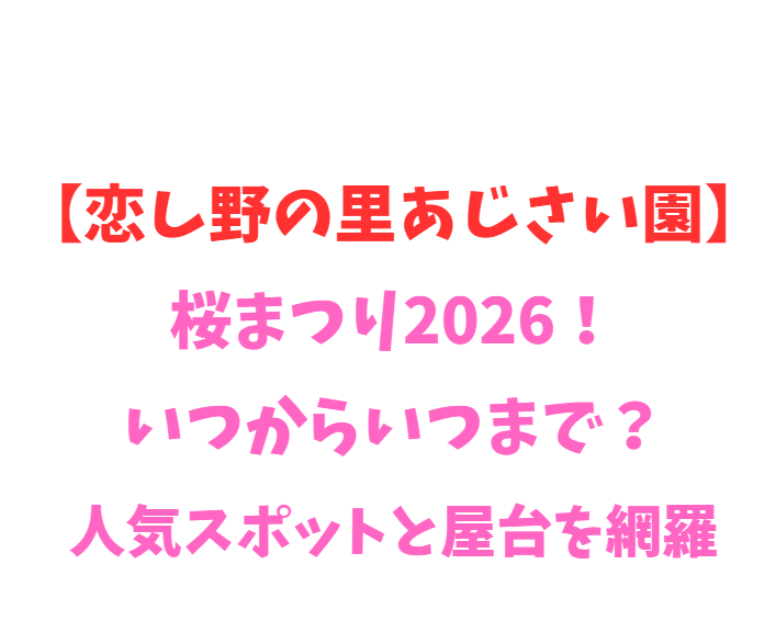 【恋し野の里あじさい園】桜まつり2026！いつからいつまで？見どころ網羅