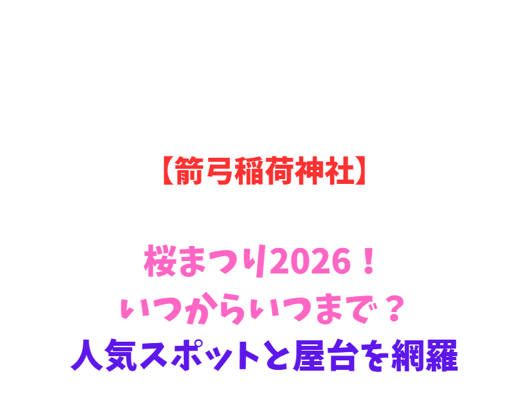 【箭弓稲荷神社】桜まつり2026！いつからいつまで？人気スポットと屋台を網羅
