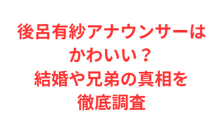 後呂有紗アナウンサーはかわいい?結婚や兄弟の真相を徹底調査