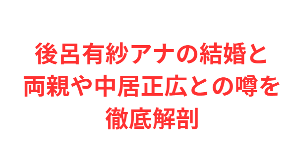 後呂有紗アナの結婚と両親や中居正広との噂を徹底解剖