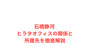 石橋静河 ヒラタオフィスの関係と所属先を徹底解説