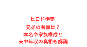 ヒロド歩美 兄弟の有無は?本名や家族構成と夫や年収の真相も解説